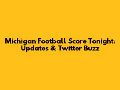 Michigan Football Score Tonight: Updates & Twitter Buzz