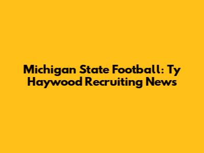 Michigan State Football: Ty Haywood Recruiting News