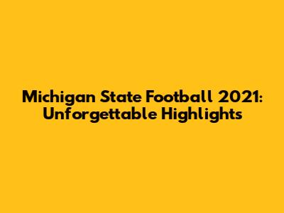 Michigan State Football 2021: Unforgettable Highlights