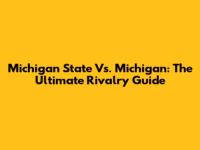 Michigan State Vs. Michigan: The Ultimate Rivalry Guide