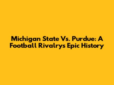 Michigan State Vs. Purdue: A Football Rivalry's Epic History