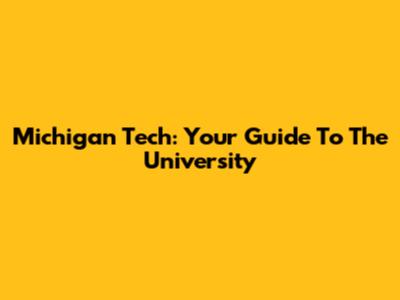 Michigan Tech: Your Guide To The University