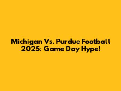 Michigan Vs. Purdue Football 2025: Game Day Hype!