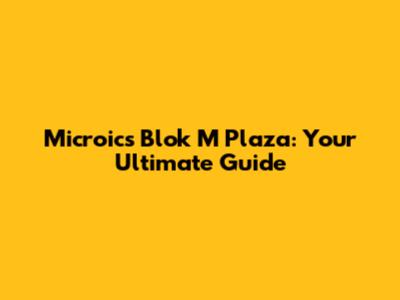 Microics Blok M Plaza: Your Ultimate Guide
