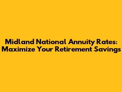 Midland National Annuity Rates: Maximize Your Retirement Savings
