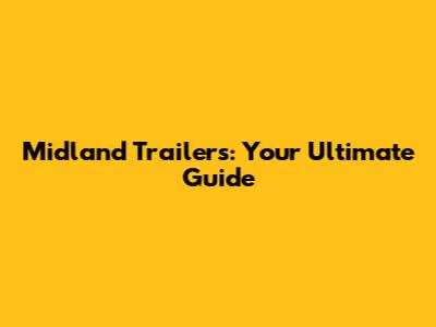 Midland Trailers: Your Ultimate Guide