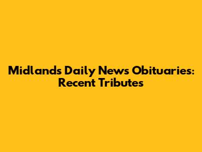 Midlands Daily News Obituaries: Recent Tributes