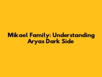 Mikael Family: Understanding Arya's Dark Side