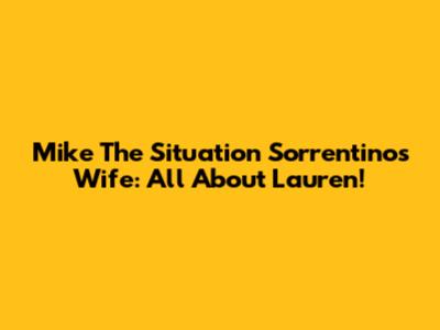 Mike 'The Situation' Sorrentino's Wife: All About Lauren!