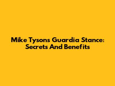 Mike Tyson's Guardia Stance: Secrets And Benefits