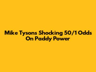 Mike Tyson's Shocking 50/1 Odds On Paddy Power
