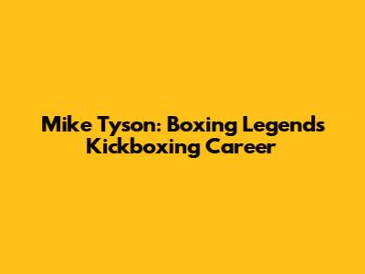 Mike Tyson: Boxing Legend's Kickboxing Career