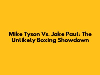 Mike Tyson Vs. Jake Paul: The Unlikely Boxing Showdown