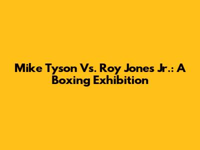 Mike Tyson Vs. Roy Jones Jr.: A Boxing Exhibition