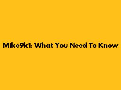 Mike9k1: What You Need To Know