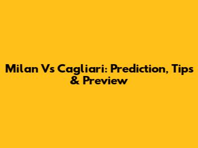 Milan Vs Cagliari: Prediction, Tips & Preview