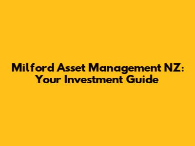 Milford Asset Management NZ: Your Investment Guide