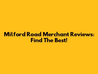 Milford Road Merchant Reviews: Find The Best!