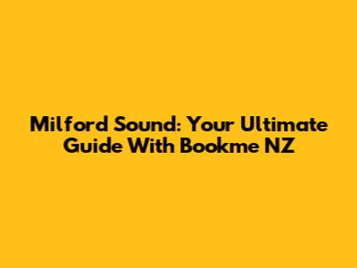 Milford Sound: Your Ultimate Guide With Bookme NZ