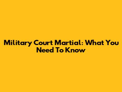 Military Court Martial: What You Need To Know