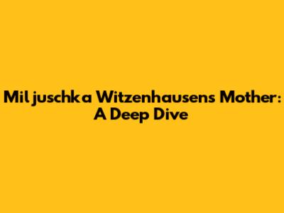Miljuschka Witzenhausen's Mother: A Deep Dive