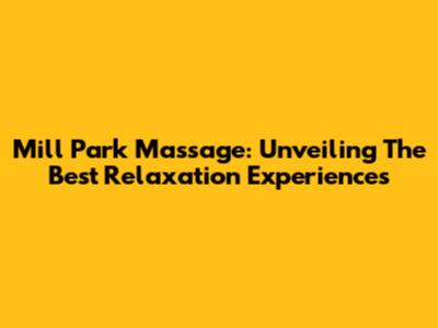 Mill Park Massage: Unveiling The Best Relaxation Experiences