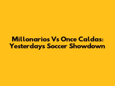 Millonarios Vs Once Caldas: Yesterday's Soccer Showdown
