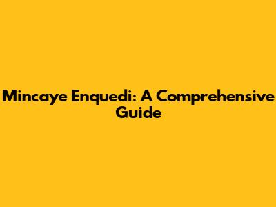 Mincaye Enquedi: A Comprehensive Guide
