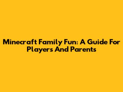 Minecraft Family Fun: A Guide For Players And Parents