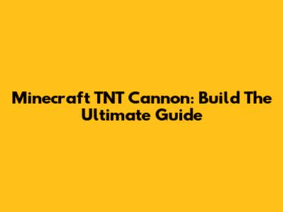 Minecraft TNT Cannon: Build The Ultimate Guide