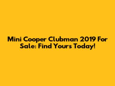 Mini Cooper Clubman 2019 For Sale: Find Yours Today!