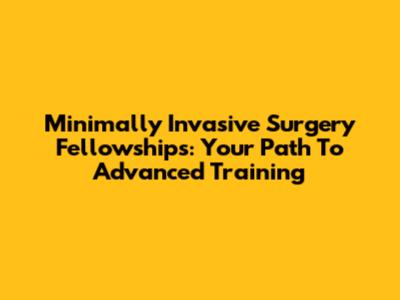 Minimally Invasive Surgery Fellowships: Your Path To Advanced Training