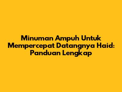 Minuman Ampuh Untuk Mempercepat Datangnya Haid: Panduan Lengkap