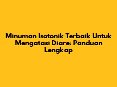 Minuman Isotonik Terbaik Untuk Mengatasi Diare: Panduan Lengkap