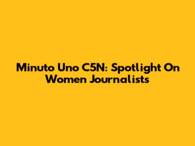Minuto Uno C5N: Spotlight On Women Journalists