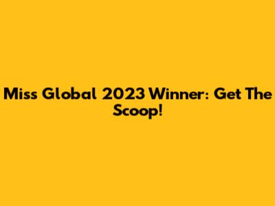 Miss Global 2023 Winner: Get The Scoop!