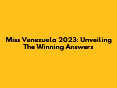 Miss Venezuela 2023: Unveiling The Winning Answers