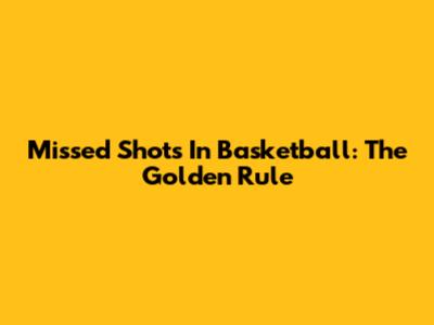 Missed Shots In Basketball: The Golden Rule
