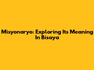 Misyonaryo: Exploring Its Meaning In Bisaya