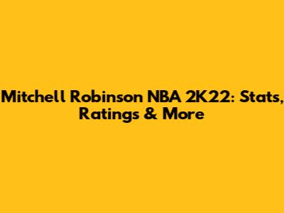 Mitchell Robinson NBA 2K22: Stats, Ratings & More