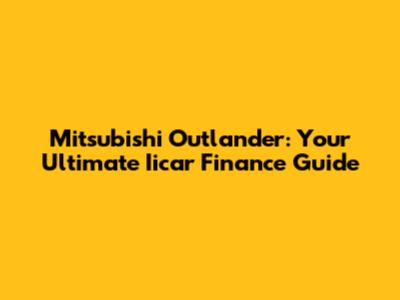 Mitsubishi Outlander: Your Ultimate Iicar Finance Guide