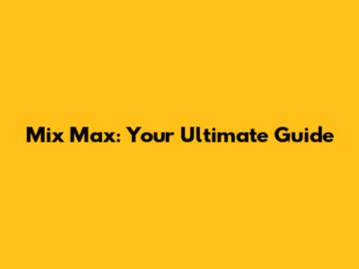 Mix Max: Your Ultimate Guide