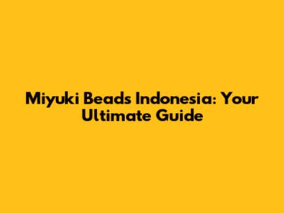 Miyuki Beads Indonesia: Your Ultimate Guide