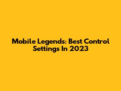 Mobile Legends: Best Control Settings In 2023