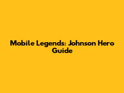 Mobile Legends: Johnson Hero Guide