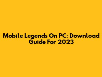 Mobile Legends On PC: Download Guide For 2023