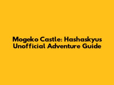 Mogeko Castle: Hashaskyu's Unofficial Adventure Guide
