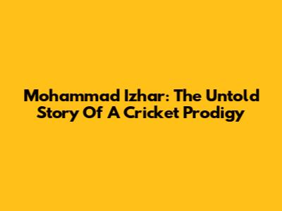 Mohammad Izhar: The Untold Story Of A Cricket Prodigy