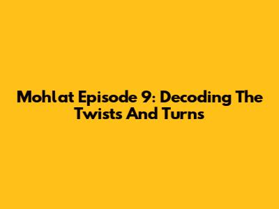 Mohlat Episode 9: Decoding The Twists And Turns