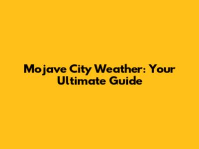 Mojave City Weather: Your Ultimate Guide